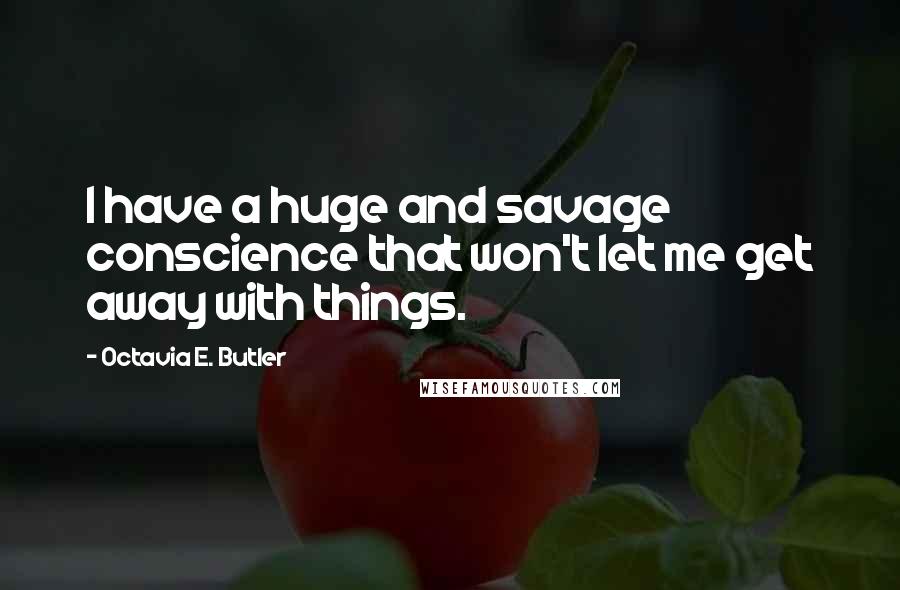 Octavia E. Butler Quotes: I have a huge and savage conscience that won't let me get away with things.