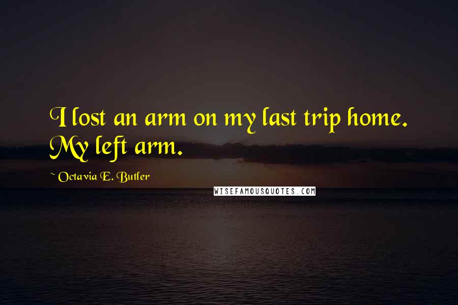 Octavia E. Butler Quotes: I lost an arm on my last trip home. My left arm.