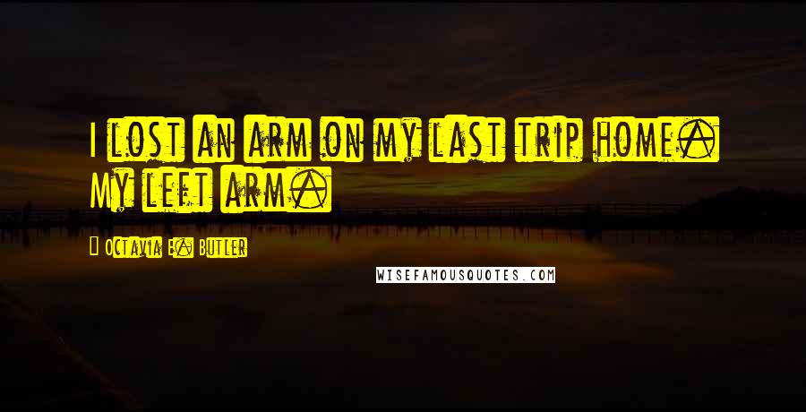 Octavia E. Butler Quotes: I lost an arm on my last trip home. My left arm.