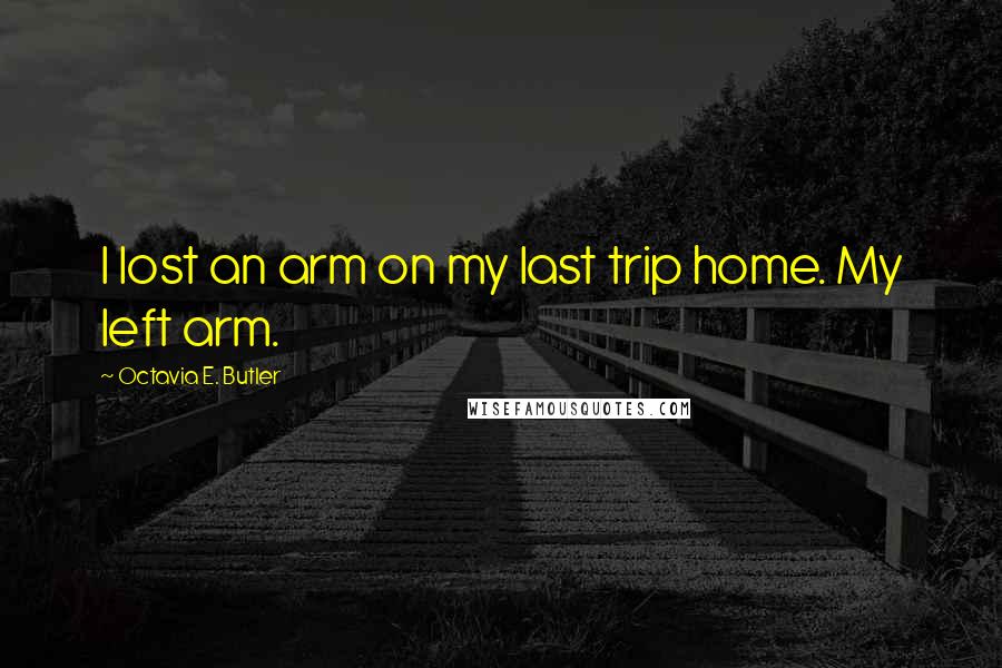 Octavia E. Butler Quotes: I lost an arm on my last trip home. My left arm.