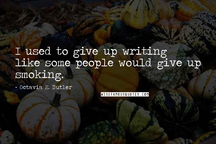 Octavia E. Butler Quotes: I used to give up writing like some people would give up smoking.
