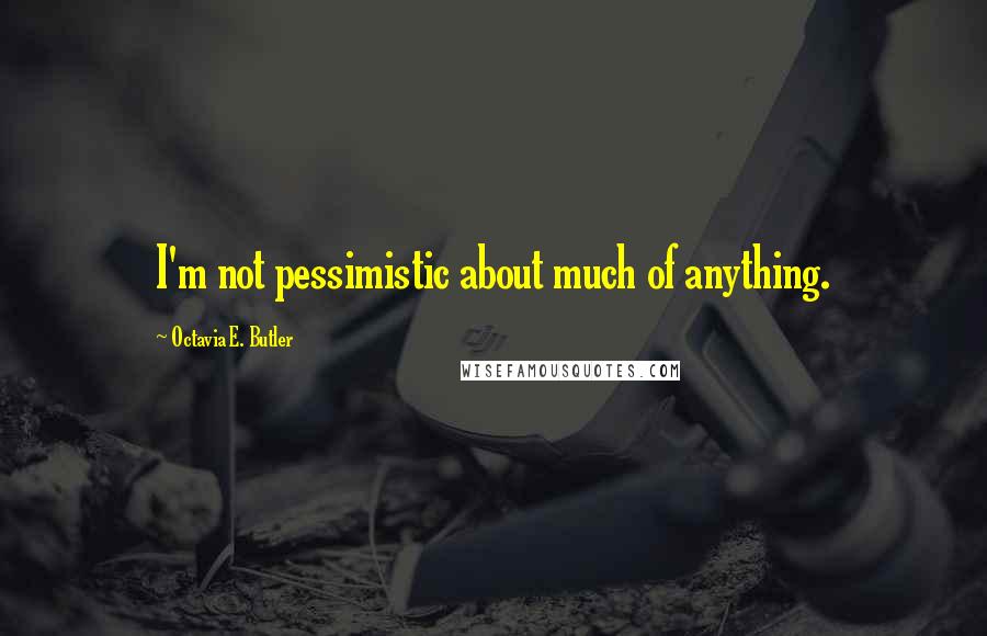 Octavia E. Butler Quotes: I'm not pessimistic about much of anything.