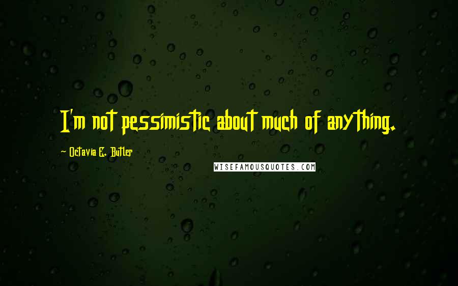 Octavia E. Butler Quotes: I'm not pessimistic about much of anything.