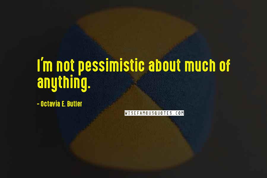 Octavia E. Butler Quotes: I'm not pessimistic about much of anything.