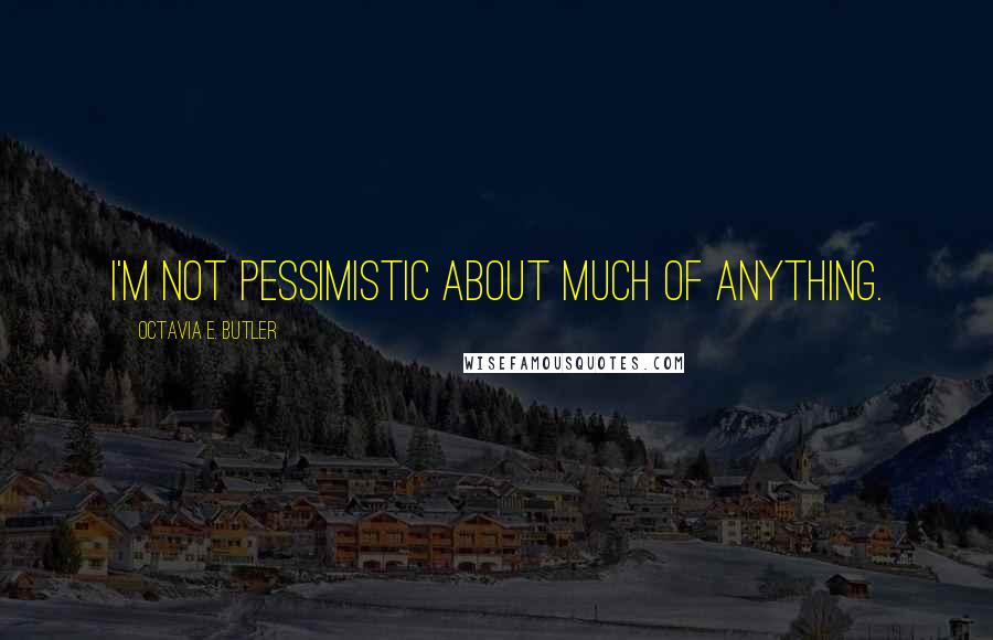 Octavia E. Butler Quotes: I'm not pessimistic about much of anything.