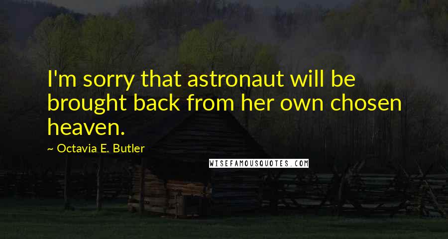 Octavia E. Butler Quotes: I'm sorry that astronaut will be brought back from her own chosen heaven.