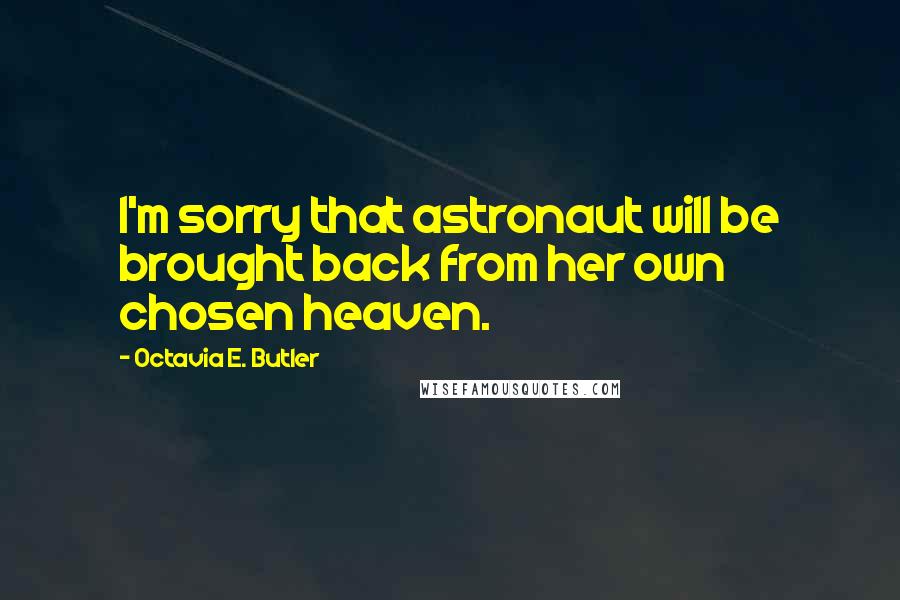 Octavia E. Butler Quotes: I'm sorry that astronaut will be brought back from her own chosen heaven.