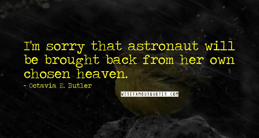 Octavia E. Butler Quotes: I'm sorry that astronaut will be brought back from her own chosen heaven.