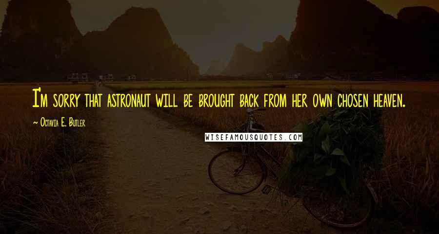 Octavia E. Butler Quotes: I'm sorry that astronaut will be brought back from her own chosen heaven.
