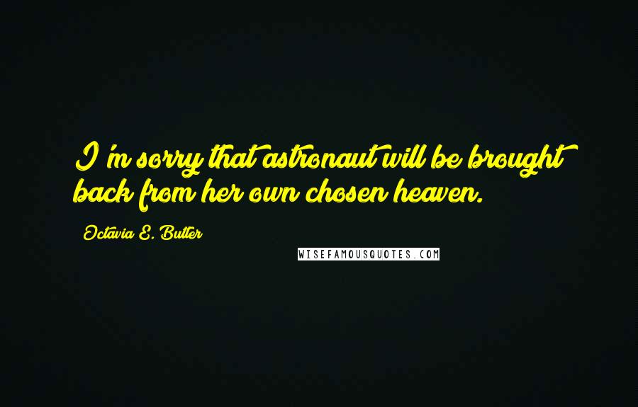 Octavia E. Butler Quotes: I'm sorry that astronaut will be brought back from her own chosen heaven.