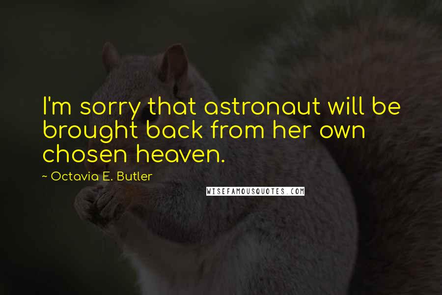 Octavia E. Butler Quotes: I'm sorry that astronaut will be brought back from her own chosen heaven.