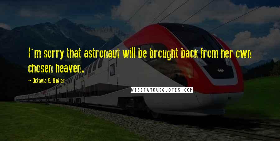Octavia E. Butler Quotes: I'm sorry that astronaut will be brought back from her own chosen heaven.
