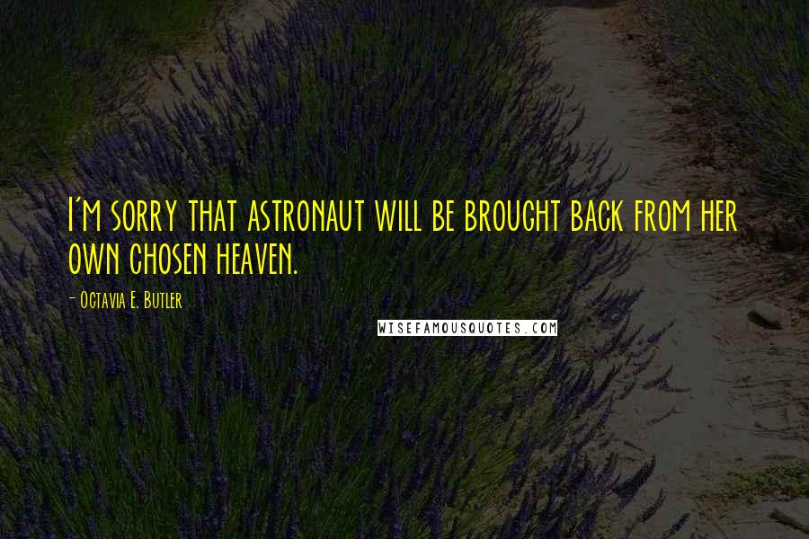 Octavia E. Butler Quotes: I'm sorry that astronaut will be brought back from her own chosen heaven.