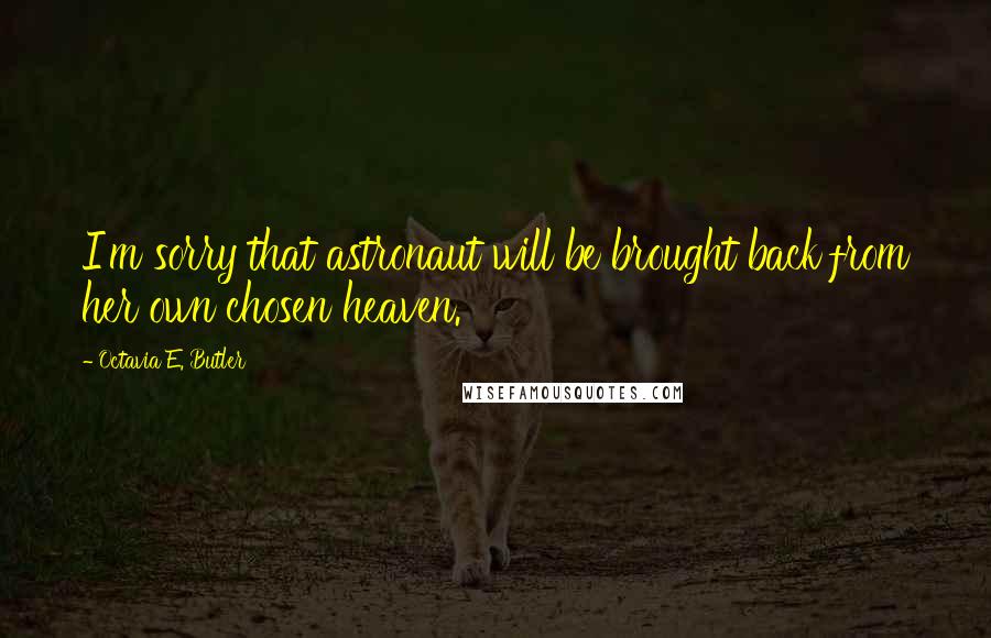 Octavia E. Butler Quotes: I'm sorry that astronaut will be brought back from her own chosen heaven.