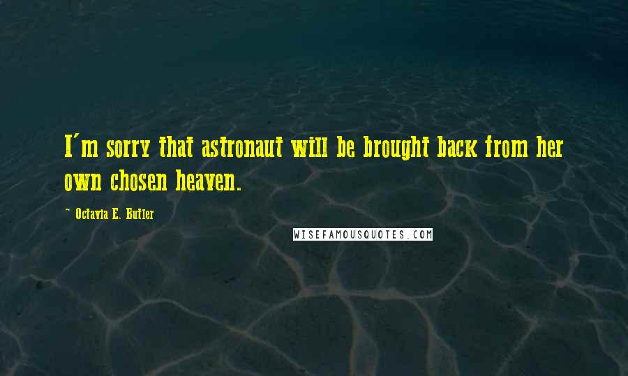 Octavia E. Butler Quotes: I'm sorry that astronaut will be brought back from her own chosen heaven.