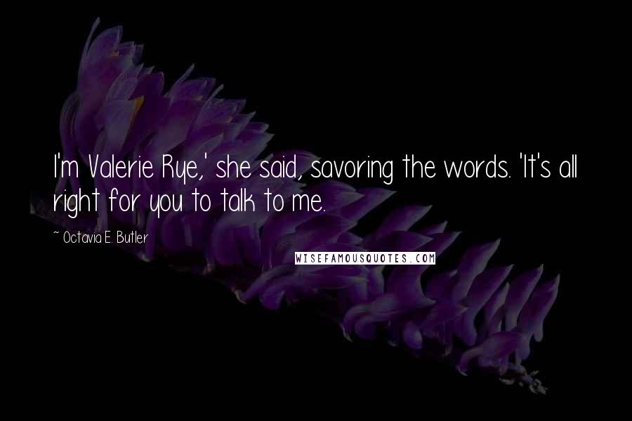 Octavia E. Butler Quotes: I'm Valerie Rye,' she said, savoring the words. 'It's all right for you to talk to me.