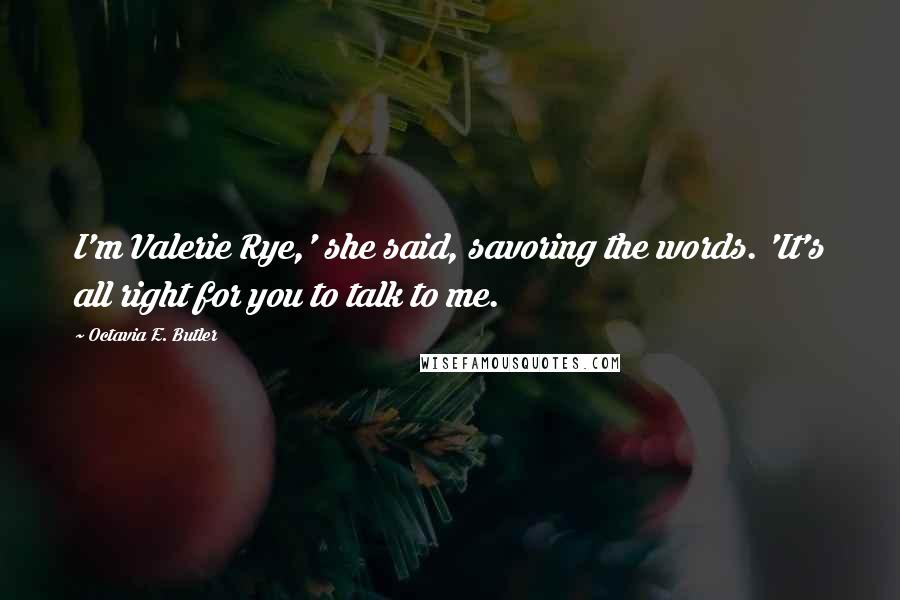 Octavia E. Butler Quotes: I'm Valerie Rye,' she said, savoring the words. 'It's all right for you to talk to me.