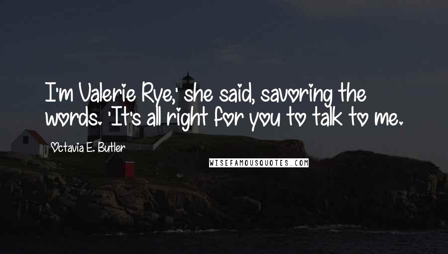 Octavia E. Butler Quotes: I'm Valerie Rye,' she said, savoring the words. 'It's all right for you to talk to me.