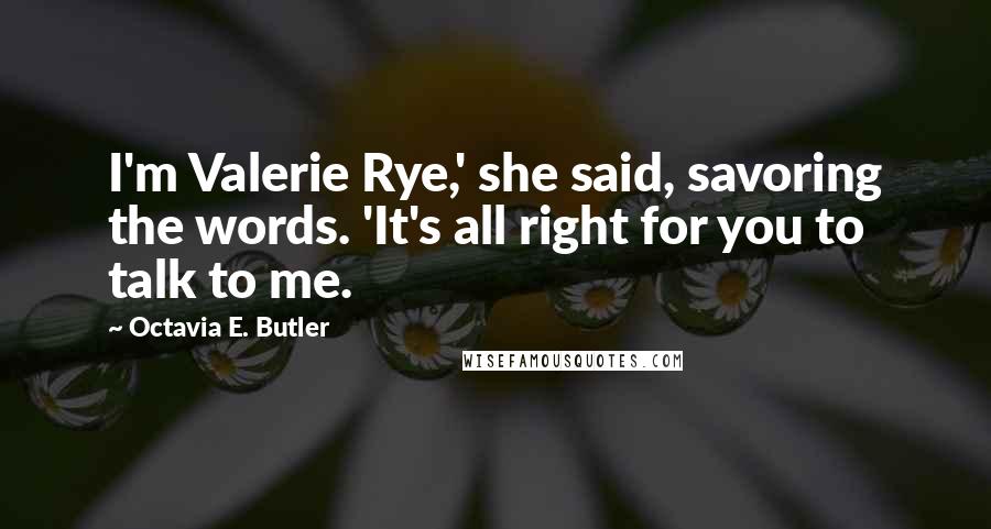 Octavia E. Butler Quotes: I'm Valerie Rye,' she said, savoring the words. 'It's all right for you to talk to me.