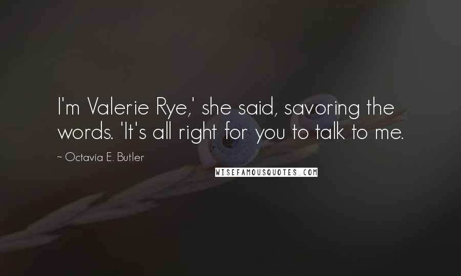 Octavia E. Butler Quotes: I'm Valerie Rye,' she said, savoring the words. 'It's all right for you to talk to me.