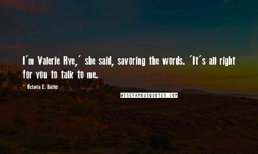 Octavia E. Butler Quotes: I'm Valerie Rye,' she said, savoring the words. 'It's all right for you to talk to me.