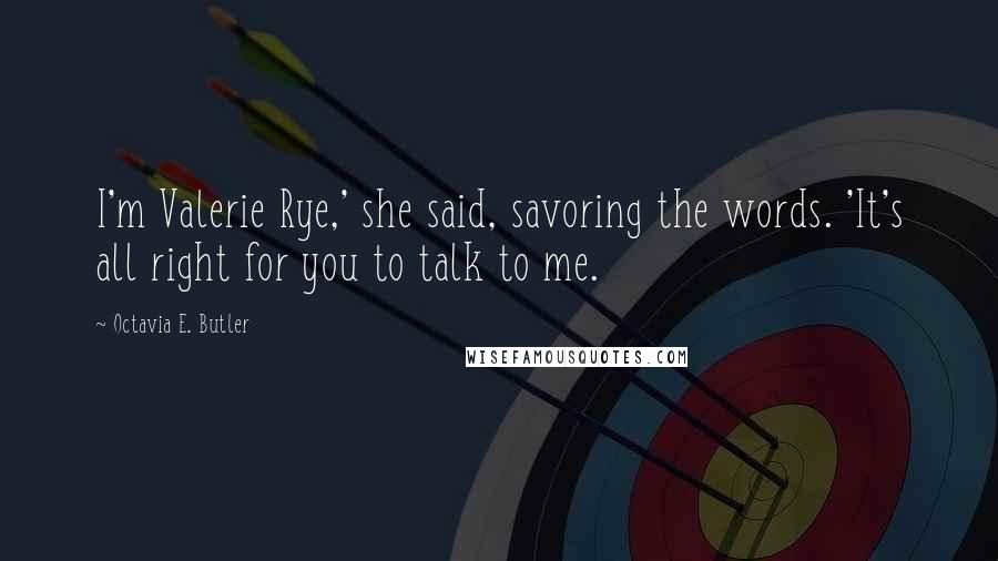 Octavia E. Butler Quotes: I'm Valerie Rye,' she said, savoring the words. 'It's all right for you to talk to me.