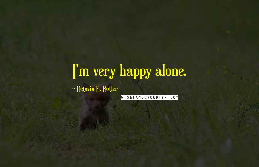 Octavia E. Butler Quotes: I'm very happy alone.