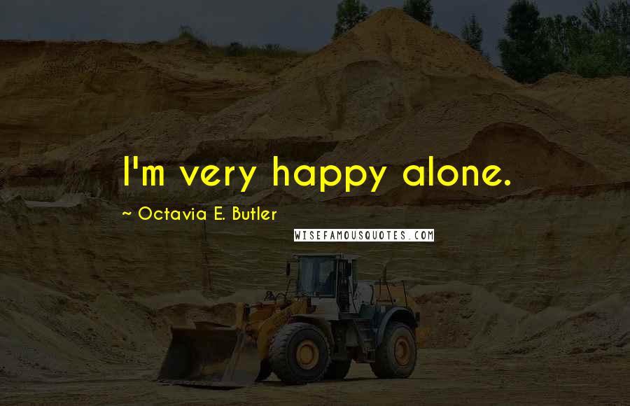 Octavia E. Butler Quotes: I'm very happy alone.