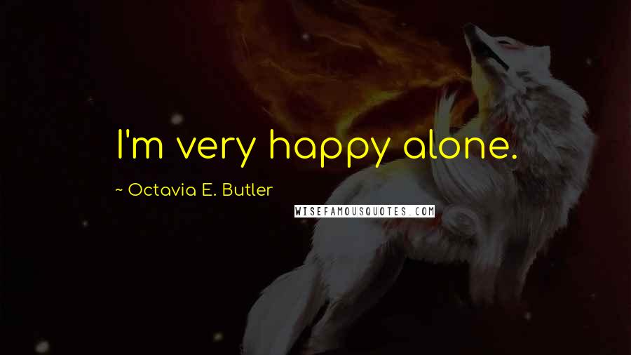 Octavia E. Butler Quotes: I'm very happy alone.