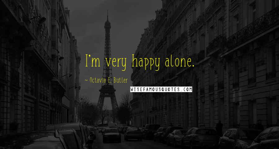 Octavia E. Butler Quotes: I'm very happy alone.