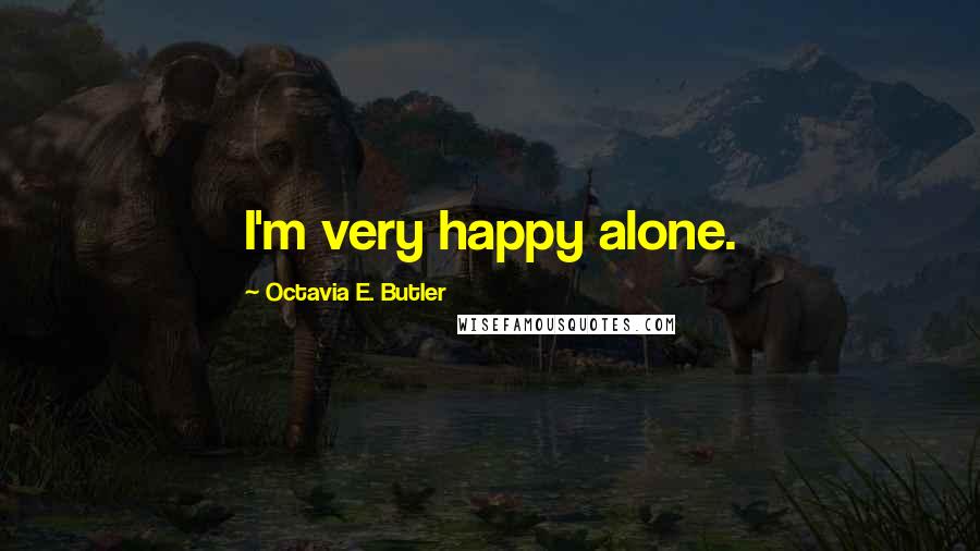 Octavia E. Butler Quotes: I'm very happy alone.