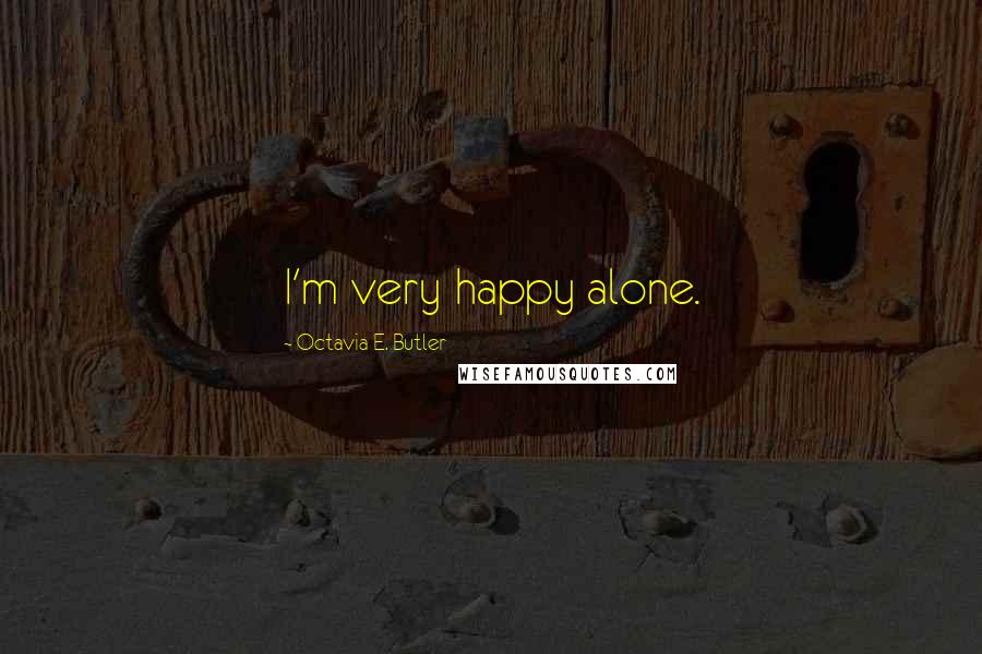 Octavia E. Butler Quotes: I'm very happy alone.