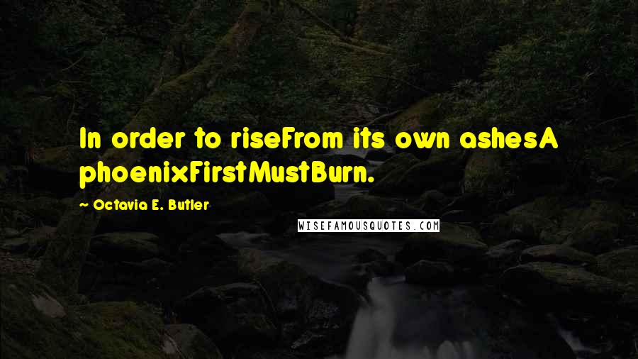 Octavia E. Butler Quotes: In order to riseFrom its own ashesA phoenixFirstMustBurn.