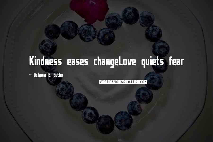 Octavia E. Butler Quotes: Kindness eases changeLove quiets fear