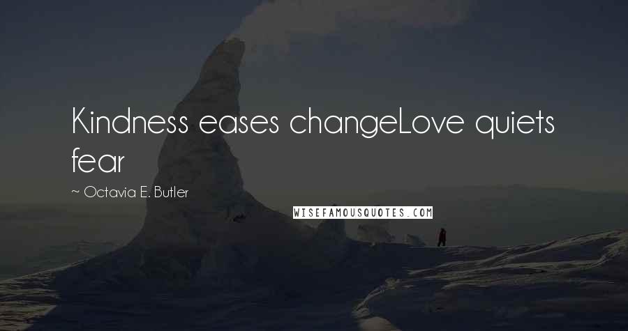 Octavia E. Butler Quotes: Kindness eases changeLove quiets fear