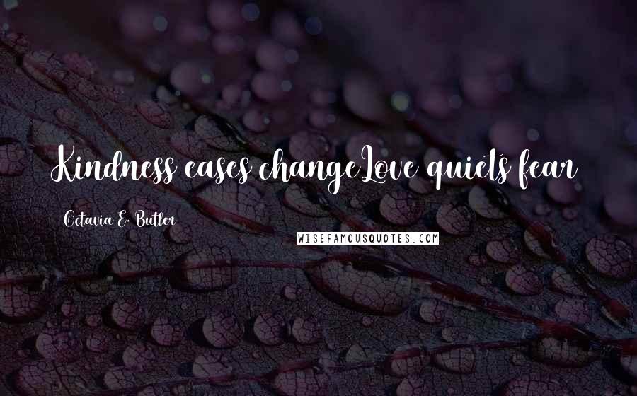 Octavia E. Butler Quotes: Kindness eases changeLove quiets fear