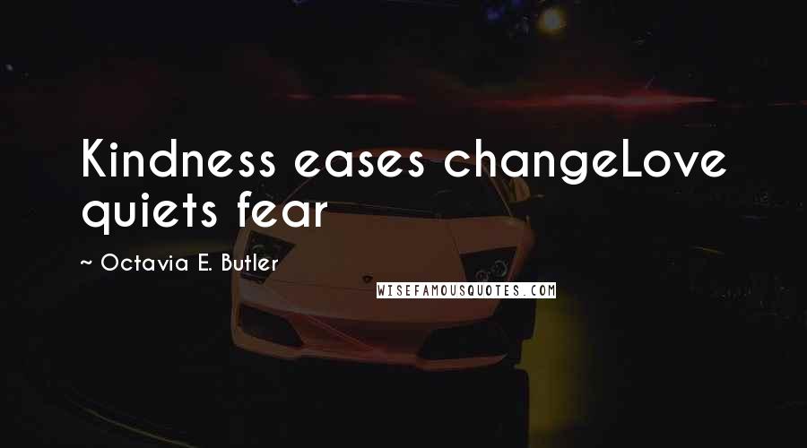 Octavia E. Butler Quotes: Kindness eases changeLove quiets fear