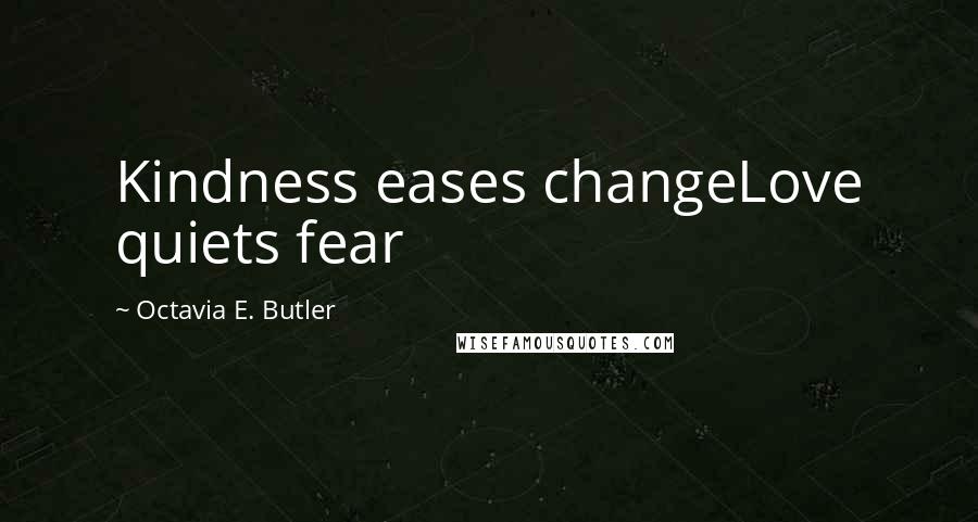 Octavia E. Butler Quotes: Kindness eases changeLove quiets fear