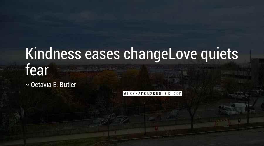 Octavia E. Butler Quotes: Kindness eases changeLove quiets fear