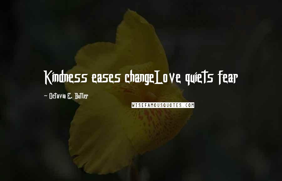 Octavia E. Butler Quotes: Kindness eases changeLove quiets fear