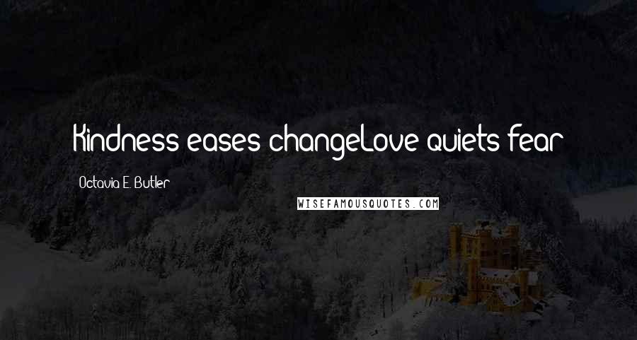 Octavia E. Butler Quotes: Kindness eases changeLove quiets fear