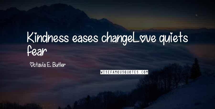 Octavia E. Butler Quotes: Kindness eases changeLove quiets fear