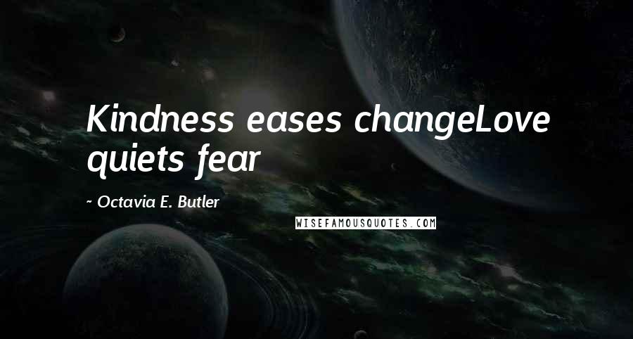 Octavia E. Butler Quotes: Kindness eases changeLove quiets fear