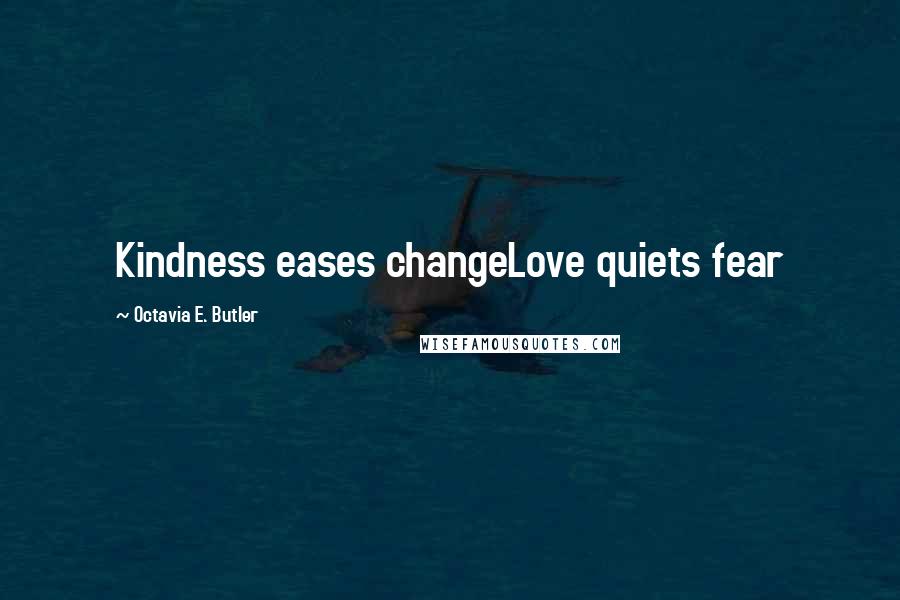 Octavia E. Butler Quotes: Kindness eases changeLove quiets fear