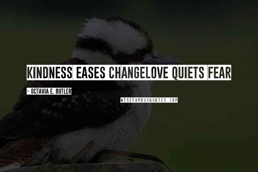 Octavia E. Butler Quotes: Kindness eases changeLove quiets fear