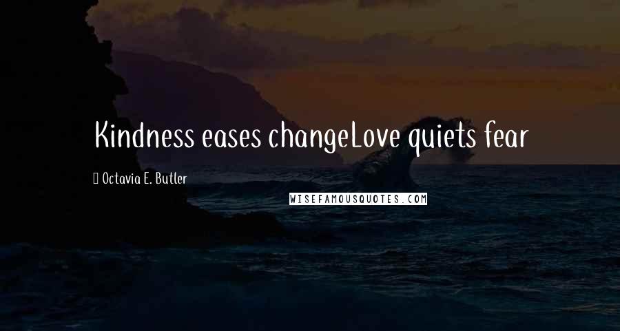 Octavia E. Butler Quotes: Kindness eases changeLove quiets fear