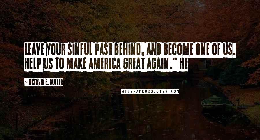 Octavia E. Butler Quotes: Leave your sinful past behind, and become one of us. Help us to make America great again." He