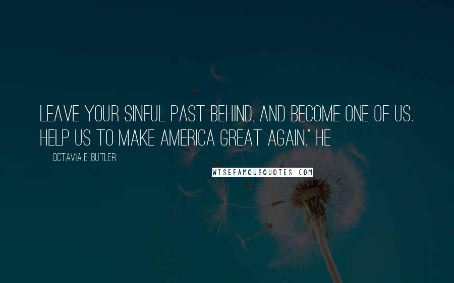 Octavia E. Butler Quotes: Leave your sinful past behind, and become one of us. Help us to make America great again." He