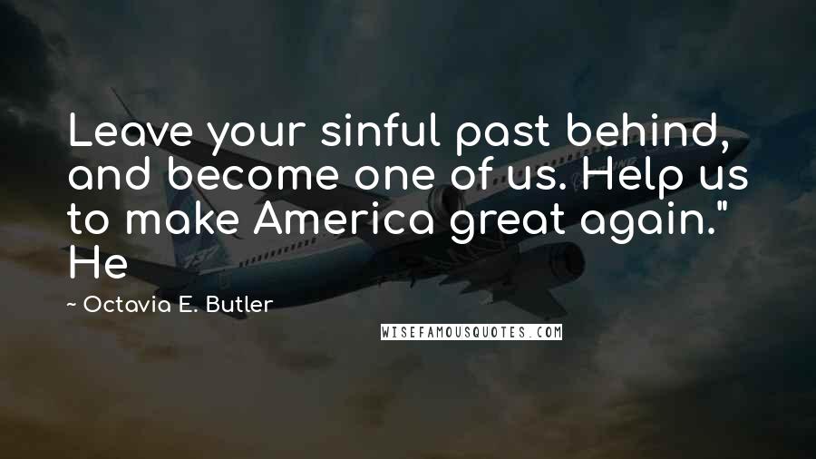 Octavia E. Butler Quotes: Leave your sinful past behind, and become one of us. Help us to make America great again." He