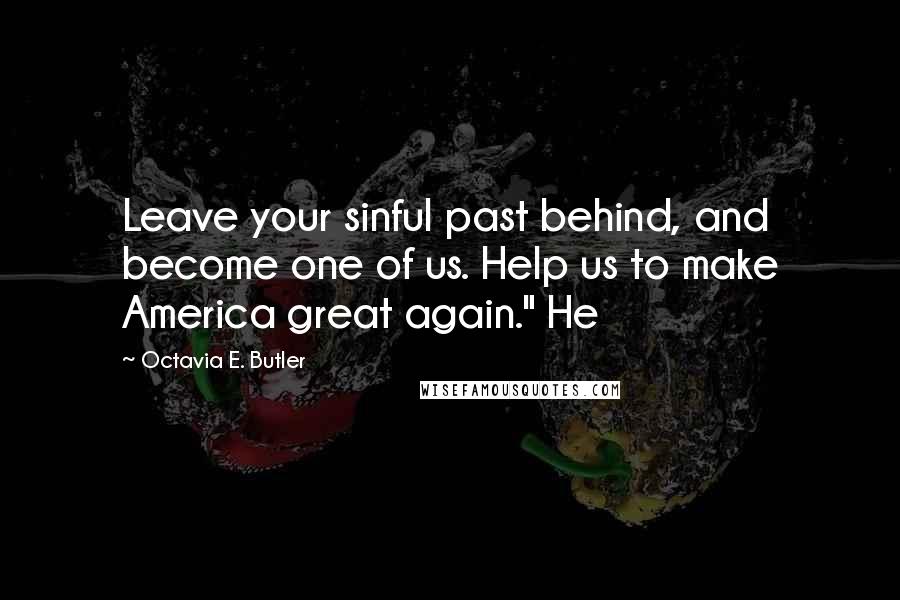 Octavia E. Butler Quotes: Leave your sinful past behind, and become one of us. Help us to make America great again." He